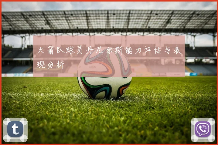 火箭队球员丹尼尔斯能力评估与表现分析