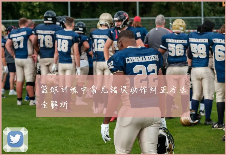篮球训练中常见错误动作纠正方法全解析