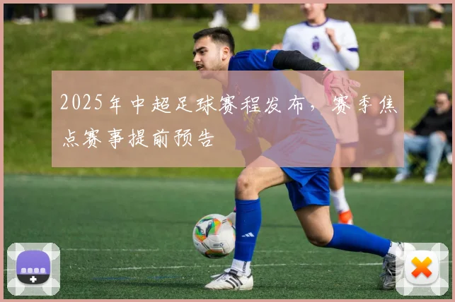 2025年中超足球赛程发布，赛季焦点赛事提前预告