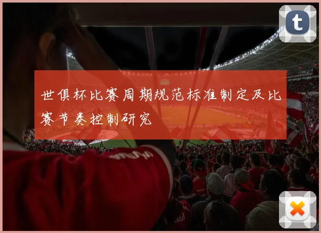 世俱杯比赛周期规范标准制定及比赛节奏控制研究