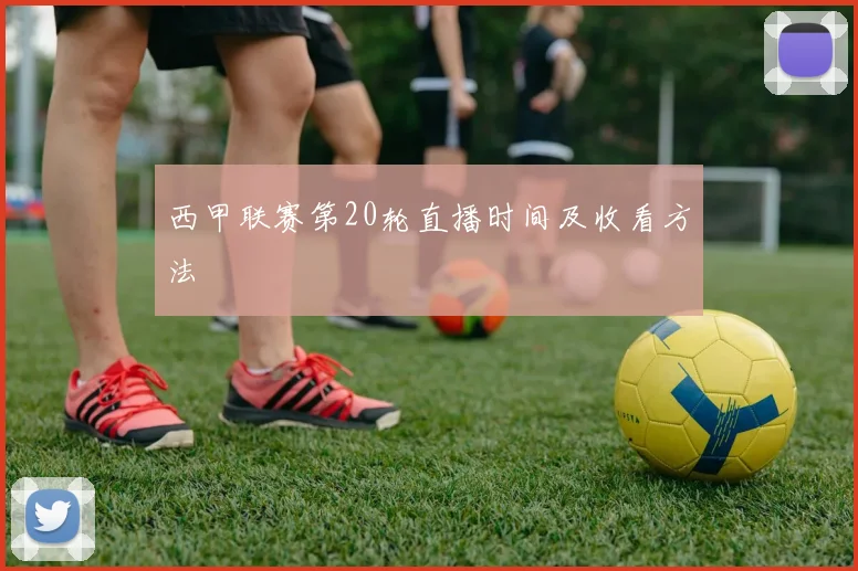 西甲联赛第20轮直播时间及收看方法