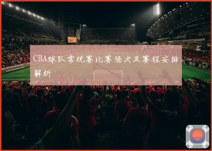 CBA球队常规赛比赛场次及赛程安排解析