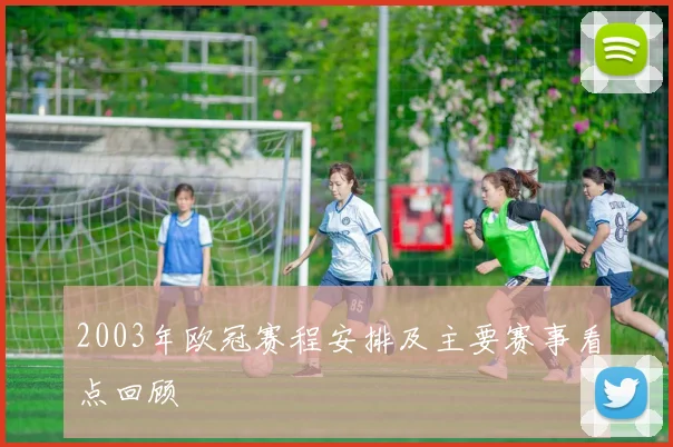 2003年欧冠赛程安排及主要赛事看点回顾