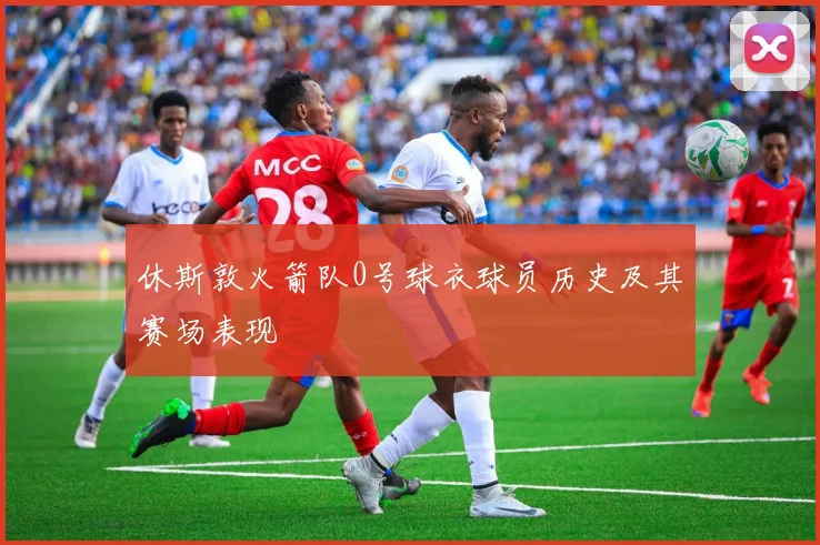 休斯敦火箭队0号球衣球员历史及其赛场表现